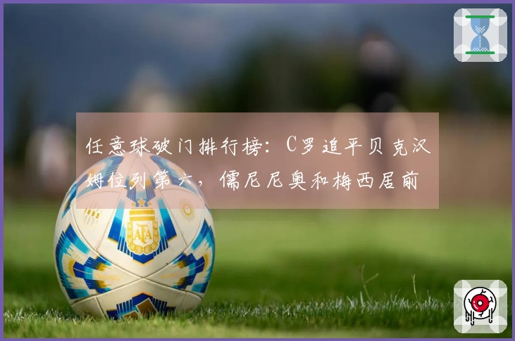 任意球破门排行榜：C罗追平贝克汉姆位列第六，儒尼尼奥和梅西居前两名