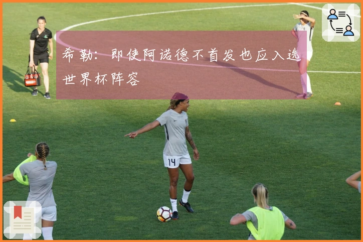 希勒:即使阿诺德不首发也应入选世界杯阵容