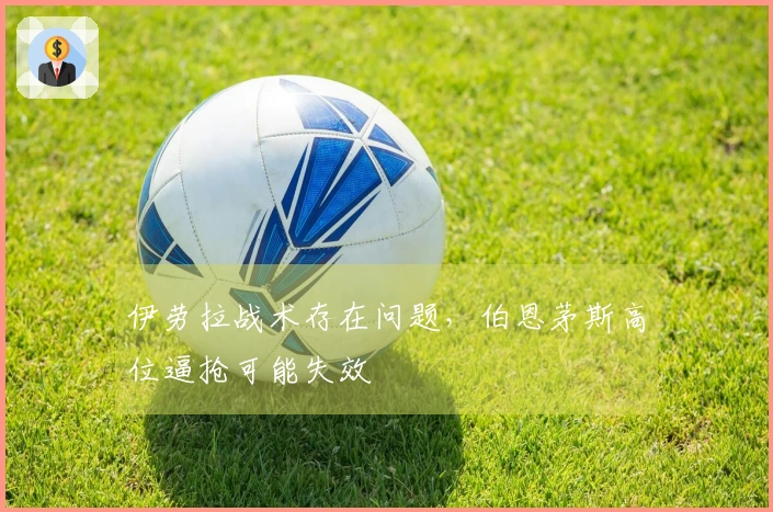 伊劳拉战术存在问题，伯恩茅斯高位逼抢可能失效