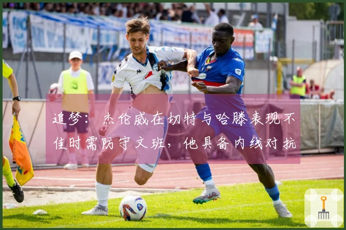 追梦：杰伦威在切特与哈滕表现不佳时需防守文班，他具备内线对抗能力