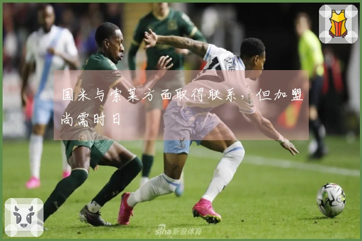 国米与索莱方面取得联系，但加盟尚需时日