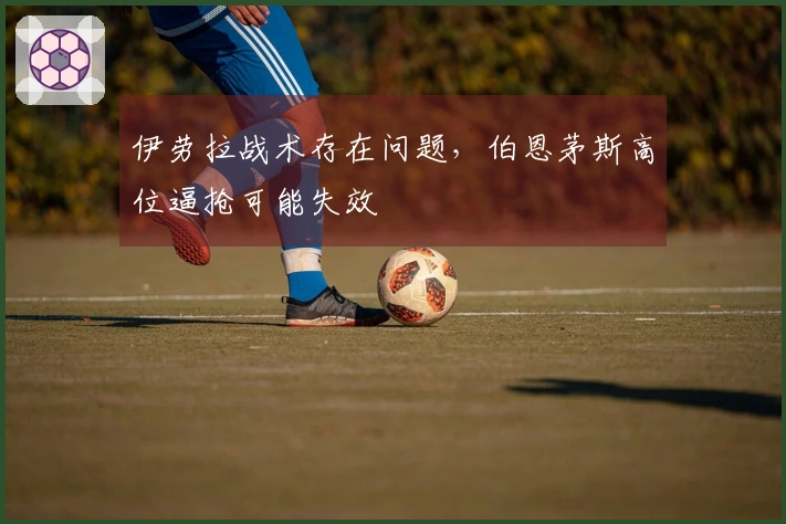 伊劳拉战术存在问题，伯恩茅斯高位逼抢可能失效